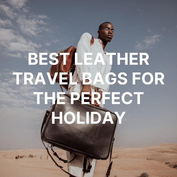 Best leather travel bags for the perfect holiday